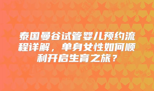 泰国曼谷试管婴儿预约流程详解，单身女性如何顺利开启生育之旅？