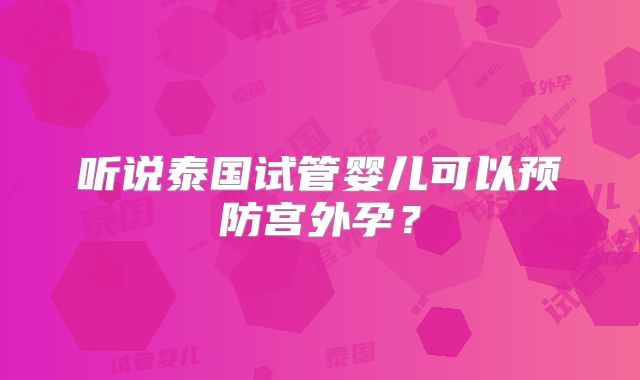 听说泰国试管婴儿可以预防宫外孕？