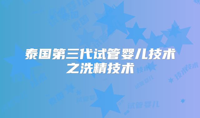 泰国第三代试管婴儿技术之洗精技术