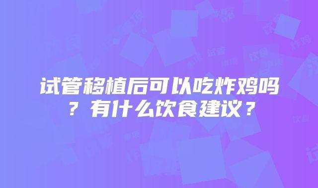 试管移植后可以吃炸鸡吗?有什么饮食建议?