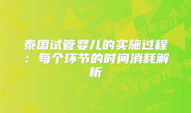 泰国试管婴儿的实施过程：每个环节的时间消耗解析