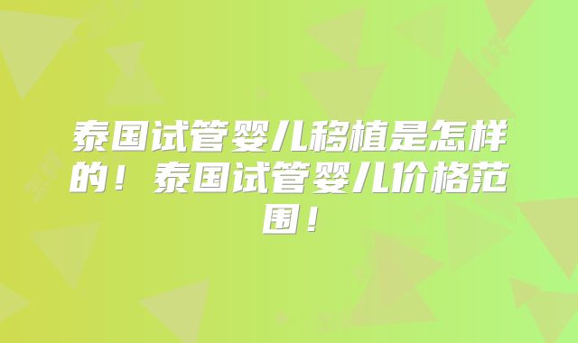 泰国试管婴儿移植是怎样的！泰国试管婴儿价格范围！