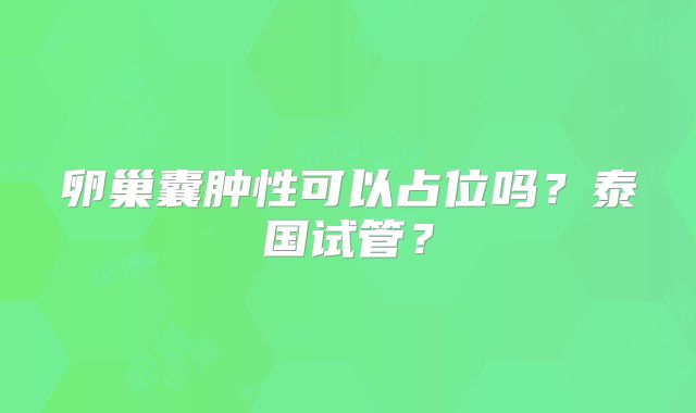 卵巢囊肿性可以占位吗？泰国试管？