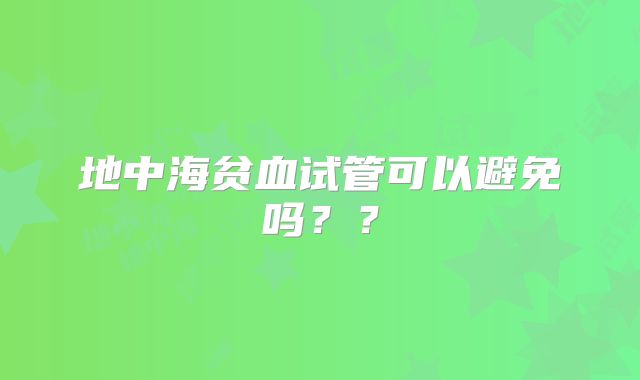 地中海贫血试管可以避免吗？？