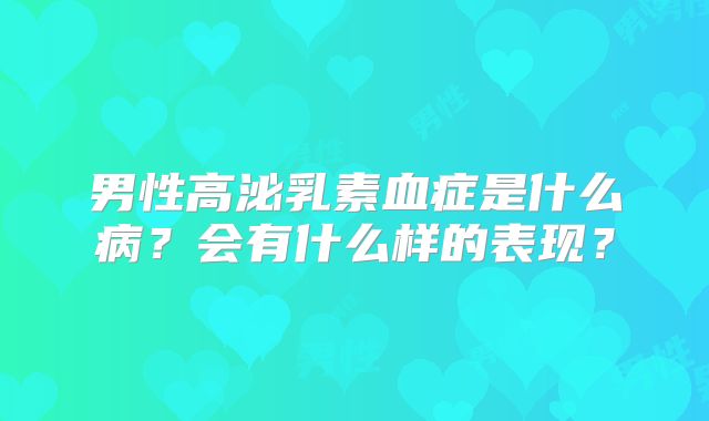 男性高泌乳素血症是什么病？会有什么样的表现？