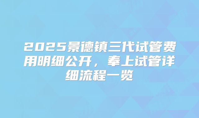 2025景德镇三代试管费用明细公开，奉上试管详细流程一览