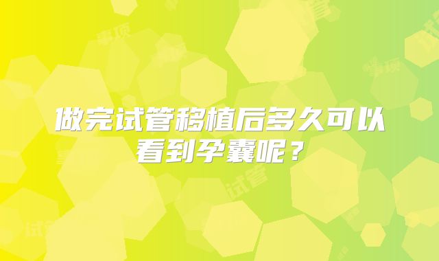 做完试管移植后多久可以看到孕囊呢？