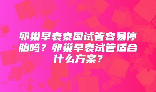 卵巢早衰泰国试管容易停胎吗？卵巢早衰试管适合什么方案？
