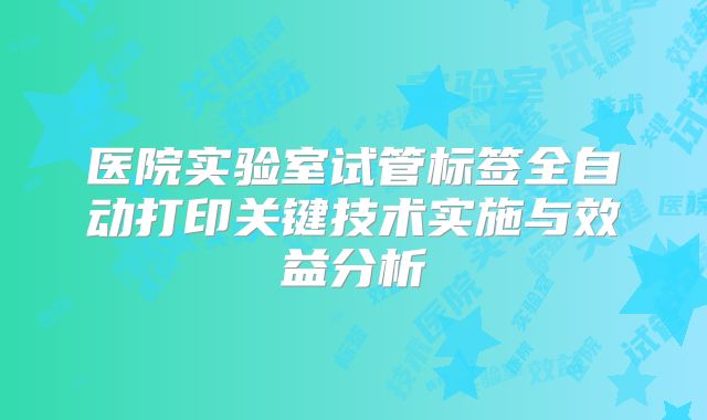 医院实验室试管标签全自动打印关键技术实施与效益分析