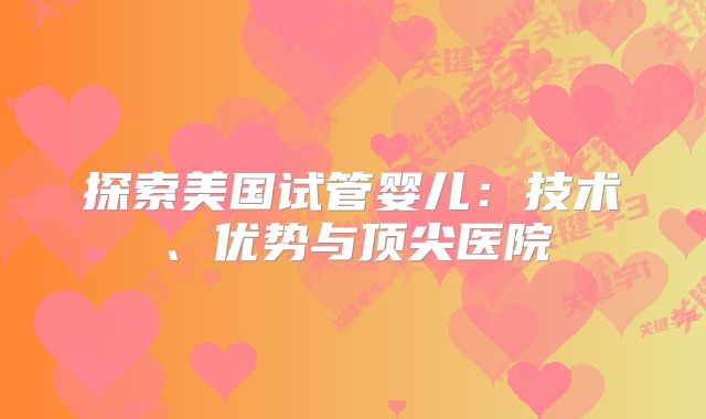 探索美国试管婴儿：技术、优势与顶尖医院