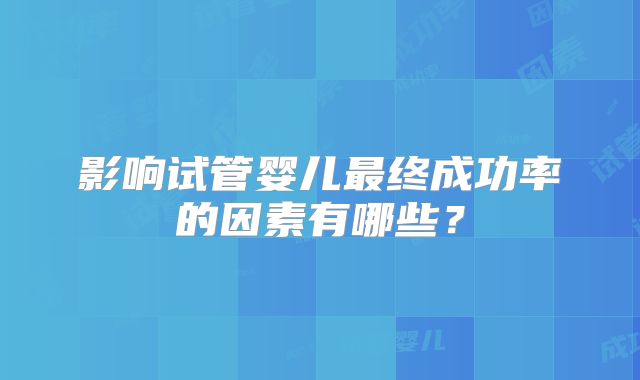 影响试管婴儿最终成功率的因素有哪些？
