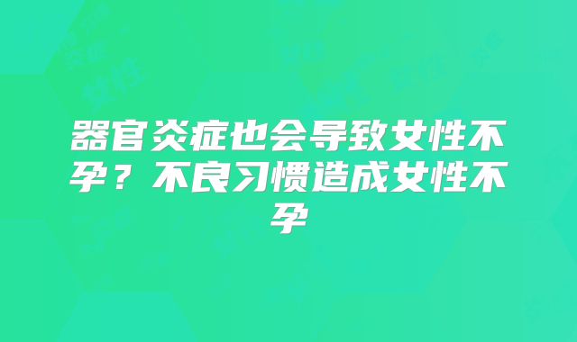 器官炎症也会导致女性不孕？不良习惯造成女性不孕