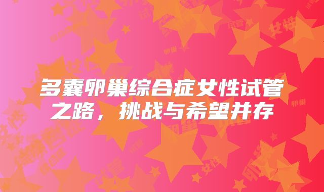 多囊卵巢综合症女性试管之路，挑战与希望并存