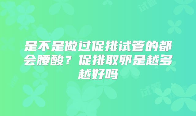 是不是做过促排试管的都会腰酸？促排取卵是越多越好吗