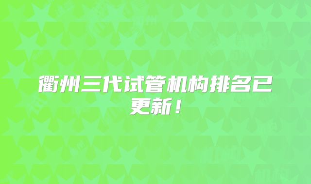 衢州三代试管机构排名已更新！