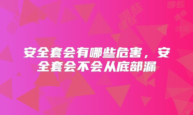 安全套会有哪些危害，安全套会不会从底部漏