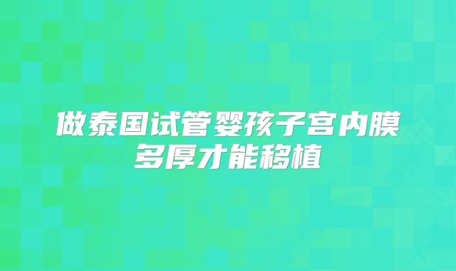 做泰国试管婴孩子宫内膜多厚才能移植