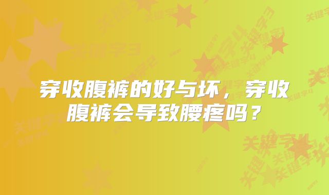 穿收腹裤的好与坏,穿收腹裤会导致腰疼吗?