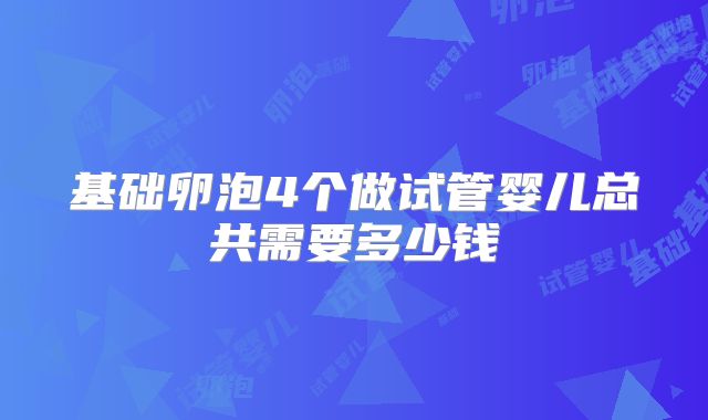 基础卵泡4个做试管婴儿总共需要多少钱