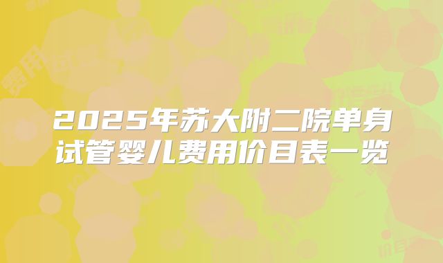 2025年苏大附二院单身试管婴儿费用价目表一览