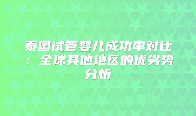 泰国试管婴儿成功率对比：全球其他地区的优劣势分析