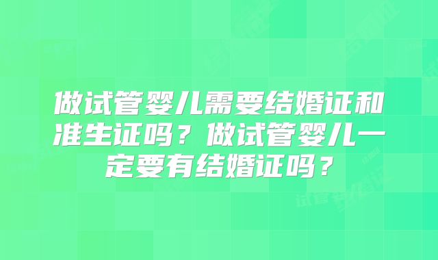 做试管婴儿需要结婚证和准生证吗？做试管婴儿一定要有结婚证吗？