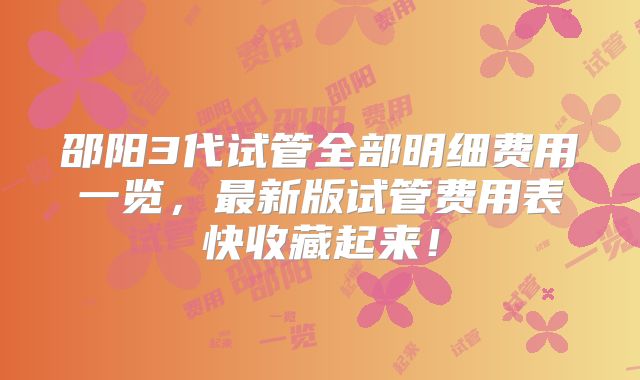 邵阳3代试管全部明细费用一览，最新版试管费用表快收藏起来！