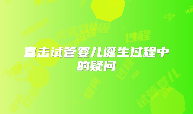 直击试管婴儿诞生过程中的疑问