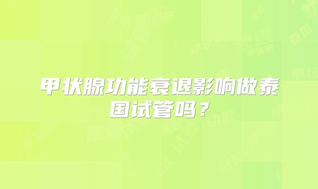 甲状腺功能衰退影响做泰国试管吗？