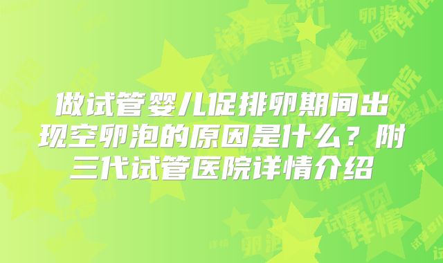 做试管婴儿促排卵期间出现空卵泡的原因是什么？附三代试管医院详情介绍
