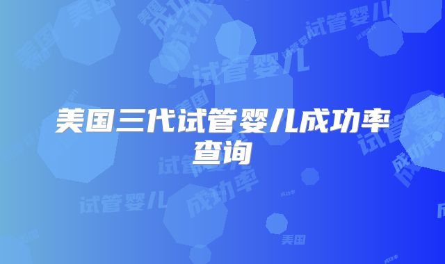 美国三代试管婴儿成功率查询