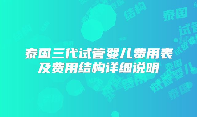 泰国三代试管婴儿费用表及费用结构详细说明