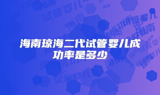 海南琼海二代试管婴儿成功率是多少