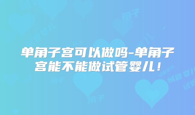 单角子宫可以做吗-单角子宫能不能做试管婴儿！