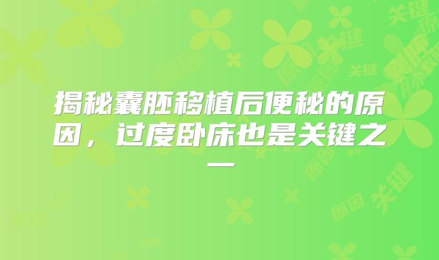 揭秘囊胚移植后便秘的原因,过度卧床也是关键之一