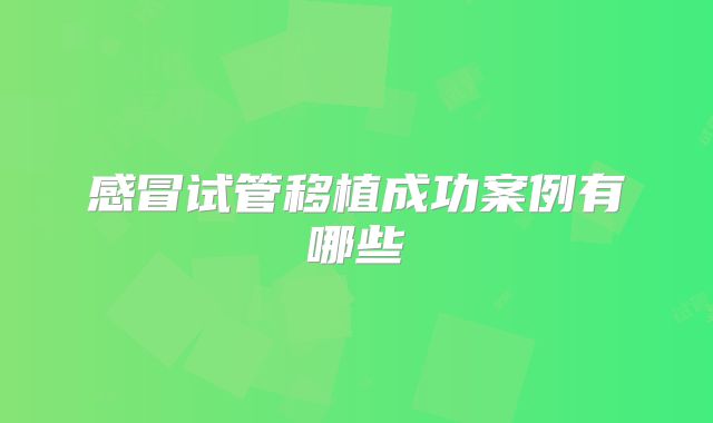 感冒试管移植成功案例有哪些