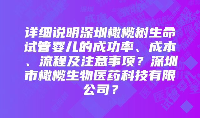 详细说明深圳橄榄树生命试管婴儿的成功率、成本、流程及注意事项?深圳市橄榄生物医药科技有限公司?