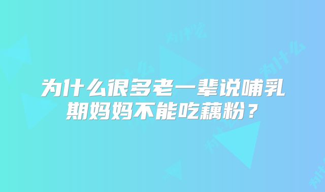 为什么很多老一辈说哺乳期妈妈不能吃藕粉?