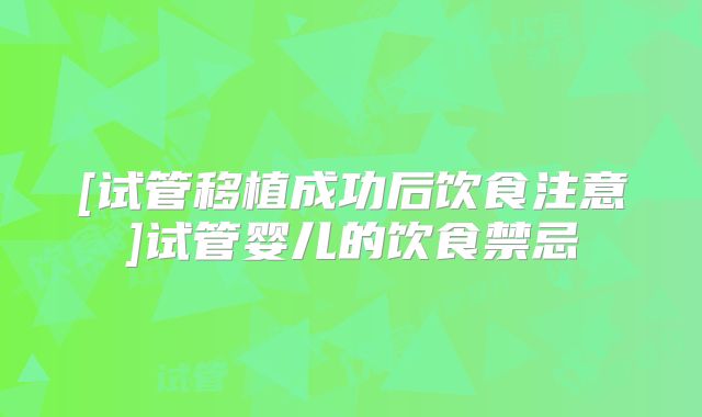 [试管移植成功后饮食注意]试管婴儿的饮食禁忌