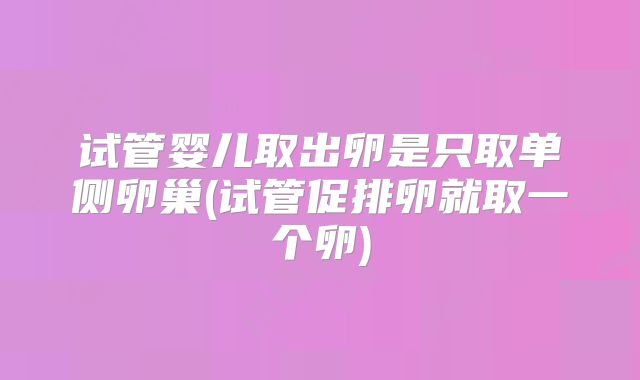 试管婴儿取出卵是只取单侧卵巢(试管促排卵就取一个卵)