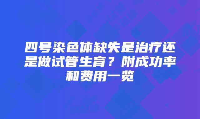 四号染色体缺失是治疗还是做试管生育？附成功率和费用一览