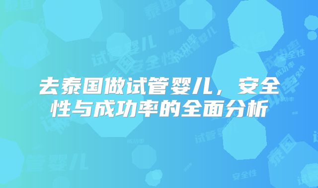 去泰国做试管婴儿，安全性与成功率的全面分析