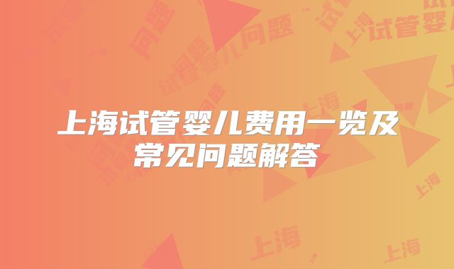 上海试管婴儿费用一览及常见问题解答