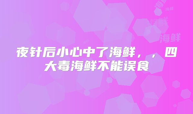 夜针后小心中了海鲜，，四大毒海鲜不能误食