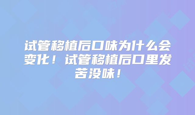 试管移植后口味为什么会变化！试管移植后口里发苦没味！