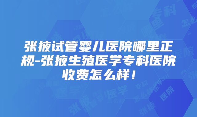 张掖试管婴儿医院哪里正规-张掖生殖医学专科医院收费怎么样！