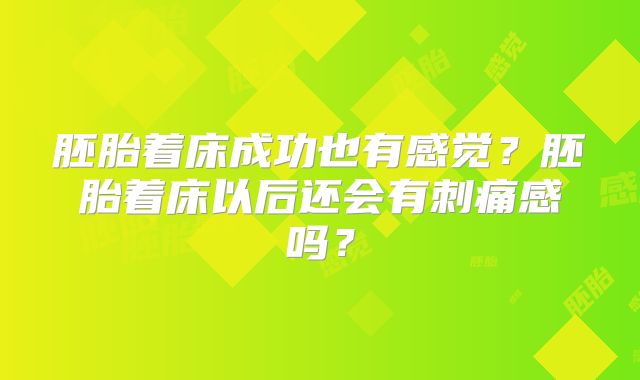 胚胎着床成功也有感觉？胚胎着床以后还会有刺痛感吗？