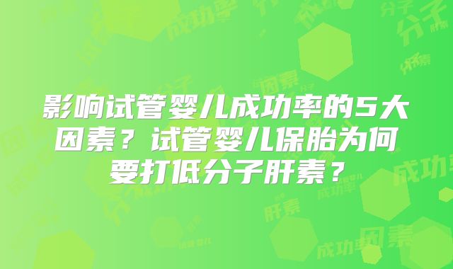 影响试管婴儿成功率的5大因素？试管婴儿保胎为何要打低分子肝素？