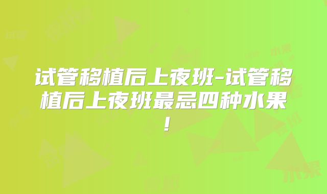 试管移植后上夜班-试管移植后上夜班最忌四种水果！