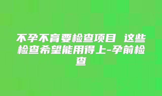 不孕不育要检查项目 这些检查希望能用得上-孕前检查